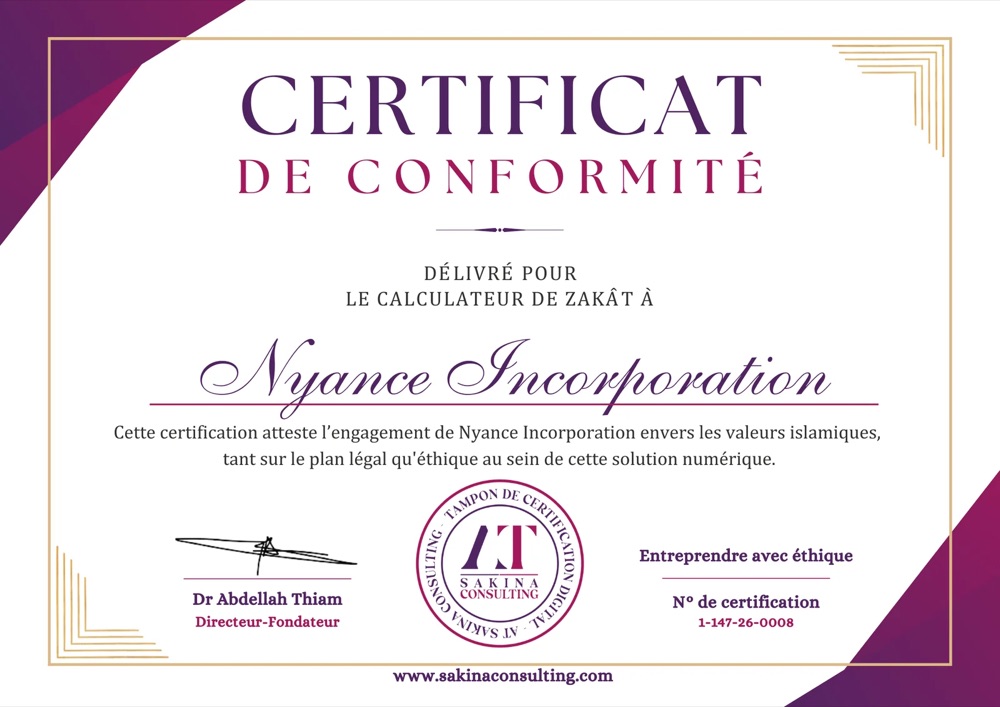 Certificat de conformité. Délivré pour le calculateur de zakât à Nyance Incorporation. « Cette certification atteste l’engagement de Nyance Incorporation envers les valeurs islamiques, tant sur le plan légal qu’éthique au sein de cette solution numérique. » Dr Abdellah Thiam, Directeur-Fondateur. Sakina Consulting. N° de certification : 1-147-26-0008.